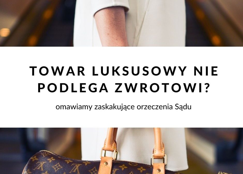 Towar luksusowy nie podlega zwrotowi? Zaskakujące orzeczenie Sądu Apelacyjnego w Katowicach